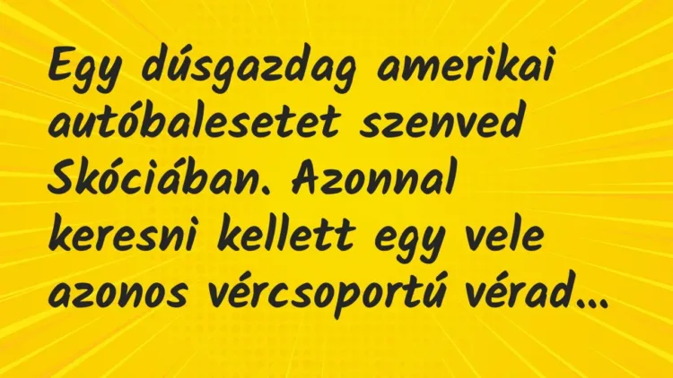 Vicc: Egy dúsgazdag amerikai autóbalesetet szenved Skóciában. Azonnal… Vicc: Egy dúsgazdag amerikai autóbalesetet szenved Skóciában. Azonnal…