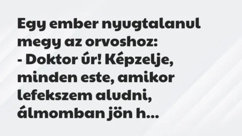 Vicc: Egy ember nyugtalanul megy az orvoshoz:
– Doktor úr! Képzelje,… Vicc: Egy ember nyugtalanul megy az orvoshoz:
– Doktor úr! Képzelje,…