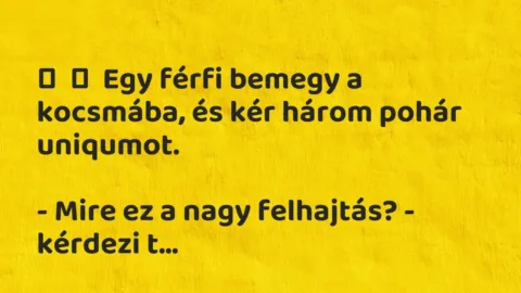 Vicc: 
	    	    Egy férfi bemegy a kocsmába, és kér három pohár…