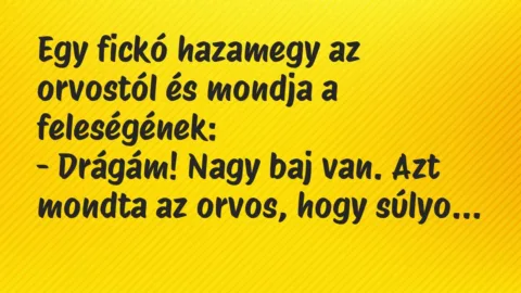 Vicc: Egy fickó hazamegy az orvostól és mondja a feleségének:

– Drágám!…
