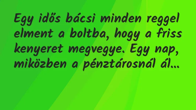 Vicc: Egy idős bácsi mindig ugyanoda járt a helyi boltba, és egyszer kérdezi a boltot: