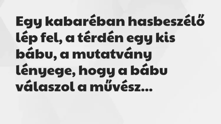Vicc: Egy kabaréban hasbeszélő lép fel, a térdén egy kis bábu, a mutatvány… Vicc: Egy kabaréban hasbeszélő lép fel, a térdén egy kis bábu, a mutatvány…