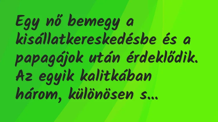 Vicc: Egy nő bemegy a kisállatkereskedésbe és a papagájok után érdeklődik….
