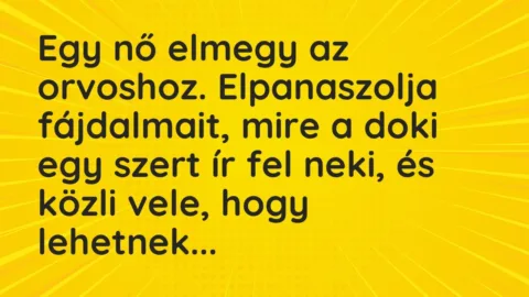 Vicc: Egy nő elmegy az orvoshoz. Elpanaszolja fájdalmait, mire a doki egy… Vicc: Egy nő elmegy az orvoshoz. Elpanaszolja fájdalmait, mire a doki egy…