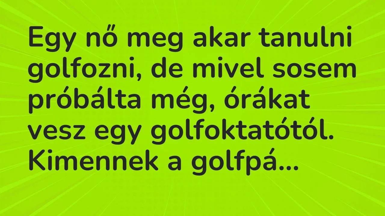 Vicc: Egy nő meg akar tanulni golfozni, de mivel sosem próbálta még, órákat…