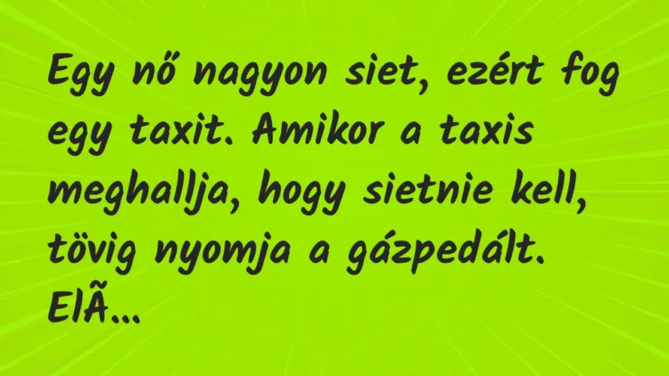 Vicc: Egy nő nagyon siet, ezért fog egy taxit. Amikor a taxis meghallja,…