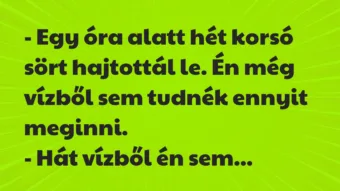 Vicc: – Egy óra alatt hét korsó sört hajtottál le. Én még vízből sem tudnék…