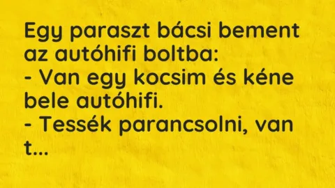 Vicc: Egy paraszt bácsi bement az autóhifi boltba:
– Van egy kocsim és… Vicc: Egy paraszt bácsi bement az autóhifi boltba:
– Van egy kocsim és…