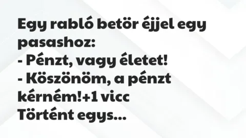 Vicc: Egy rabló betör éjjel egy pasashoz:
– Pénzt, vagy életet!
-… Vicc: Egy rabló betör éjjel egy pasashoz:
– Pénzt, vagy életet!
-…
