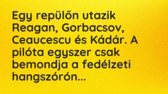 Vicc: Egy repülőn utazik Reagan, Gorbacsov, Ceaucescu és Kádár. A pilóta egy…