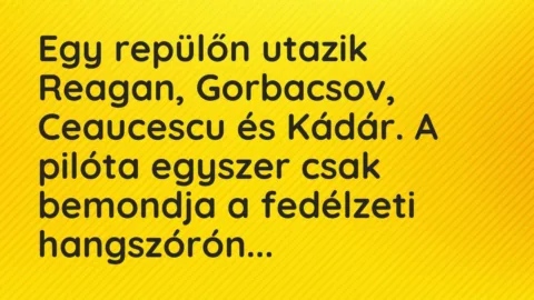 Vicc: Egy repülőn utazik Reagan, Gorbacsov, Ceaucescu és Kádár. A pilóta egy…