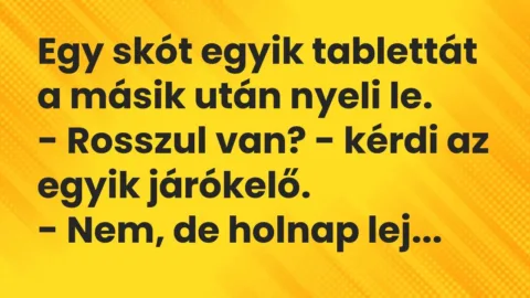 Vicc: Egy skót egyik tablettát a másik után nyeli le.

– Rosszul van? -…