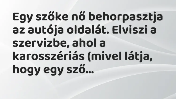 Vicc: Egy szőke nő behorpasztja az autója oldalát. Elviszi a szervizbe, ahol… Vicc: Egy szőke nő behorpasztja az autója oldalát. Elviszi a szervizbe, ahol…