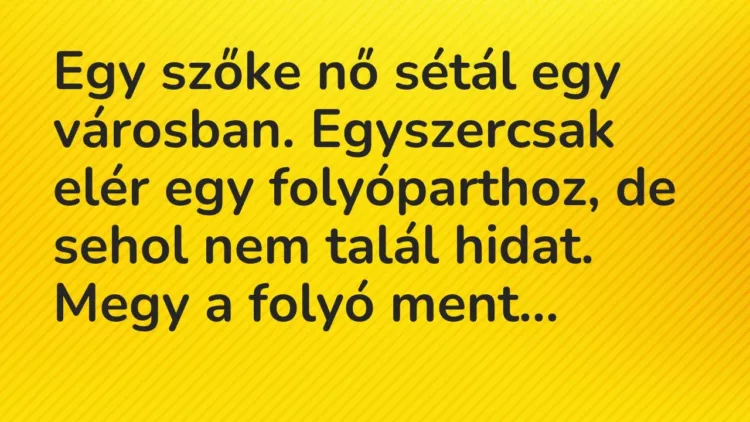 Vicc: Egy szőke nő sétál egy városban. Egyszercsak elér egy folyóparthoz, de… Vicc: Egy szőke nő sétál egy városban. Egyszercsak elér egy folyóparthoz, de…