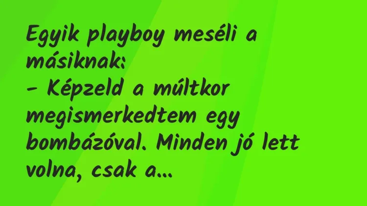 Vicc: Egyik playboy meséli a másiknak:
– Képzeld a múltkor… Vicc: Egyik playboy meséli a másiknak:
– Képzeld a múltkor…