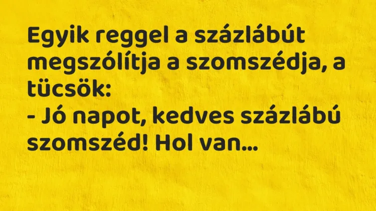 Vicc: Egyik reggel a százlábút megszólítja a szomszédja, a tücsök:
– Jó… Vicc: Egyik reggel a százlábút megszólítja a szomszédja, a tücsök:
– Jó…