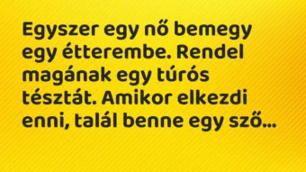 Vicc: Egyszer egy nő bemegy egy étterembe. Rendel magának egy túrós tésztát….