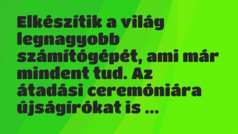 Vicc: Elkészítik a világ legnagyobb számítógépét, ami már mindent tud. Az…
