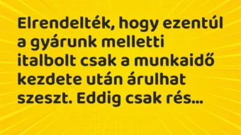 Vicc: Elrendelték, hogy ezentúl a gyárunk melletti italbolt csak a munkaidő…