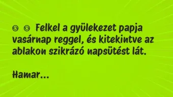 Vicc: Felkel a gyülekezet papja vasárnap reggel, és kitekintve az… Vicc: Felkel a gyülekezet papja vasárnap reggel, és kitekintve az…