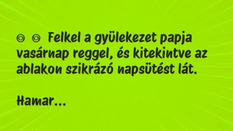 Vicc: 
	    	    Felkel a gyülekezet papja vasárnap reggel, és kitekintve az…