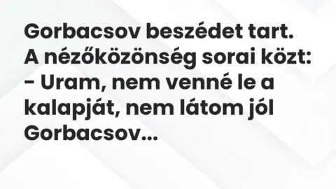 Vicc: Gorbacsov beszédet tart. A nézőközönség sorai közt:

– Uram, nem…
