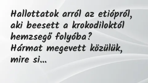 Vicc: Hallottatok arról az etiópról, aki beesett a krokodiloktól hemzsegő…