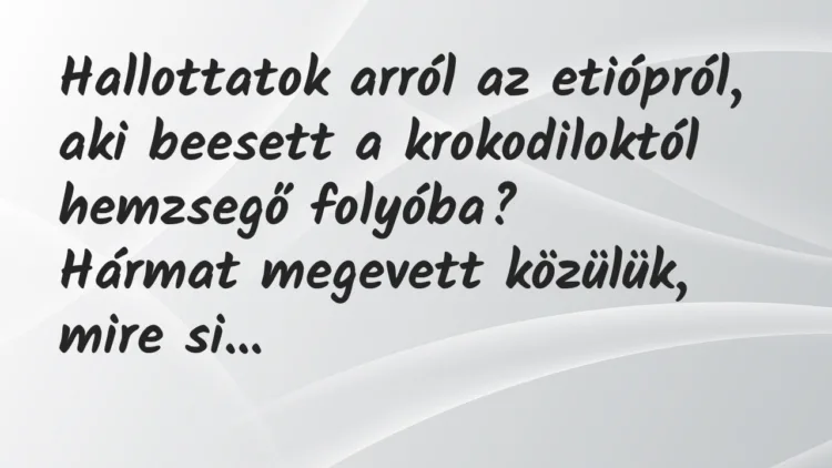 Vicc: Hallottatok arról az etiópról, aki beesett a krokodiloktól hemzsegő… Vicc: Hallottatok arról az etiópról, aki beesett a krokodiloktól hemzsegő…