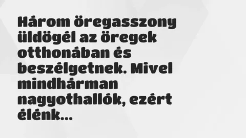 Vicc: Három öregasszony üldögél az öregek otthonában és beszélgetnek. Mivel…
