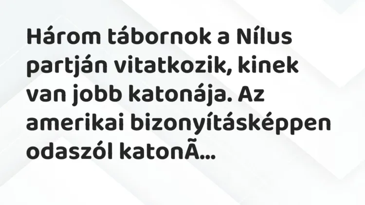 Vicc: Három tábornok a Nílus partján vitatkozik, kinek van jobb katonája. Az… Vicc: Három tábornok a Nílus partján vitatkozik, kinek van jobb katonája. Az…