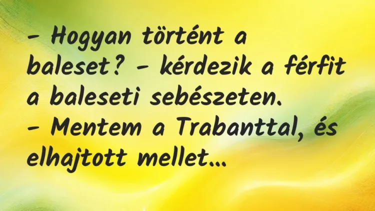Vicc: – Hogyan történt a baleset? – kérdezik a férfit a baleseti… Vicc: – Hogyan történt a baleset? – kérdezik a férfit a baleseti…