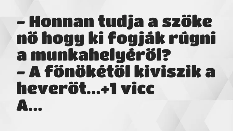 Vicc: – Honnan tudja a szőke nő hogy ki fogják rúgni a munkahelyéről? -… Vicc: – Honnan tudja a szőke nő hogy ki fogják rúgni a munkahelyéről? -…