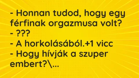 Vicc: – Honnan tudod, hogy egy férfinak orgazmusa volt?

– ???

– A…
