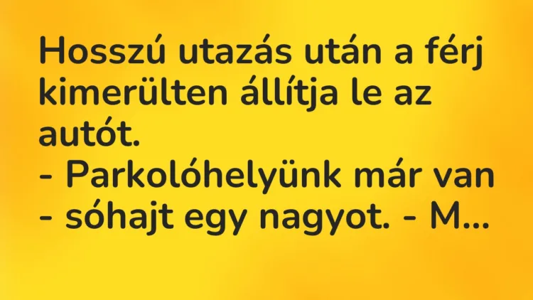Vicc: Hosszú utazás után a férj kimerülten állítja le az autót. -… Vicc: Hosszú utazás után a férj kimerülten állítja le az autót. -…