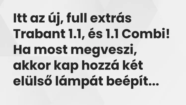 Vicc: Itt az új, full extrás Trabant 1.1, és 1.1 Combi! Ha most… Vicc: Itt az új, full extrás Trabant 1.1, és 1.1 Combi! Ha most…