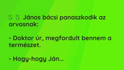 Vicc: 
	    	    János bácsi panaszkodik az orvosnak:


– Doktor úr,…