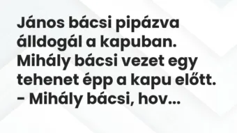 Vicc: János bácsi pipázva álldogál a kapuban. Mihály bácsi vezet egy tehenet…