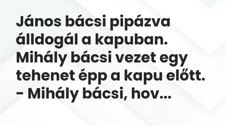 Vicc: János bácsi pipázva álldogál a kapuban. Mihály bácsi vezet egy tehenet…