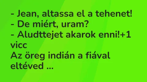 Vicc: – Jean, altassa el a tehenet!

– De miért, uram?

– Aludttejet…
