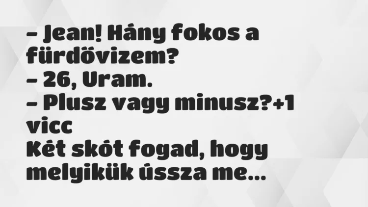 Vicc: – Jean! Hány fokos a fürdővizem? – 26, Uram. – Plusz vagy…