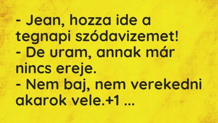 Vicc: – Jean, hozza ide a tegnapi szódavizemet! – De uram, annak már…