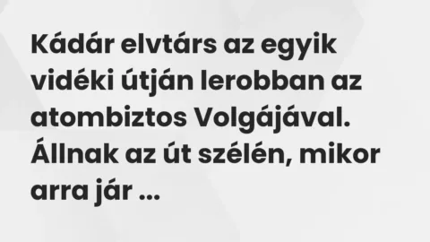 Vicc: Kádár elvtárs az egyik vidéki útján lerobban az atombiztos Volgájával…. Vicc: Kádár elvtárs az egyik vidéki útján lerobban az atombiztos Volgájával….