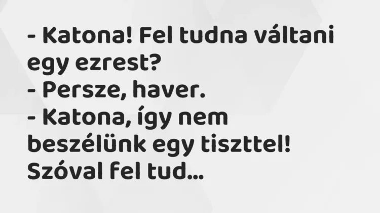 Vicc: – Katona! Fel tudna váltani egy ezrest?
– Persze, haver.
-… Vicc: – Katona! Fel tudna váltani egy ezrest?
– Persze, haver.
-…