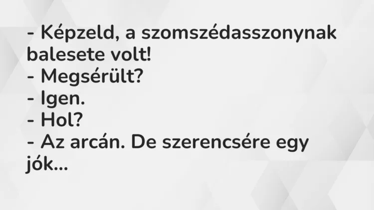 Vicc: – Képzeld, a szomszédasszonynak balesete volt! -…