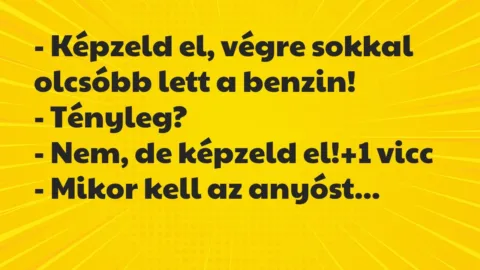 Vicc: – Képzeld el, végre sokkal olcsóbb lett a benzin!

-…