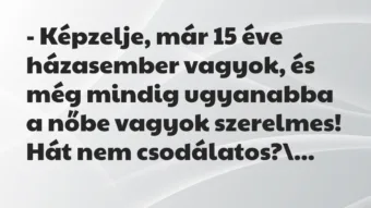 Vicc: – Képzelje, már 15 éve házasember vagyok, és még mindig ugyanabba a…