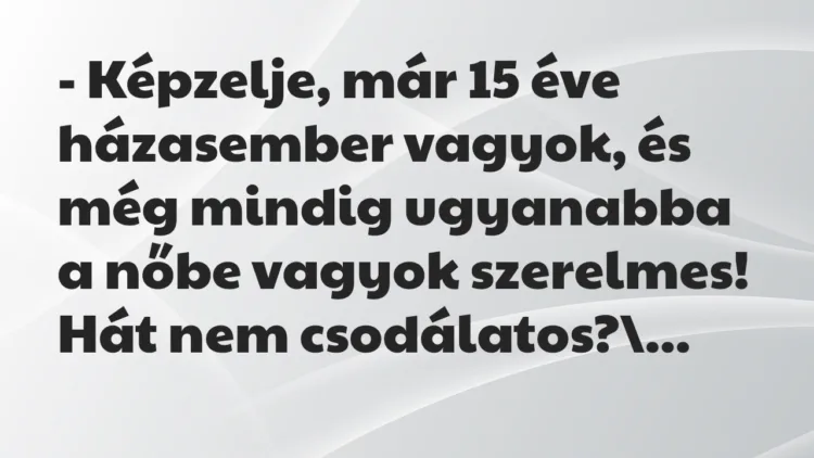 Vicc: – Képzelje, már 15 éve házasember vagyok, és még mindig ugyanabba a…