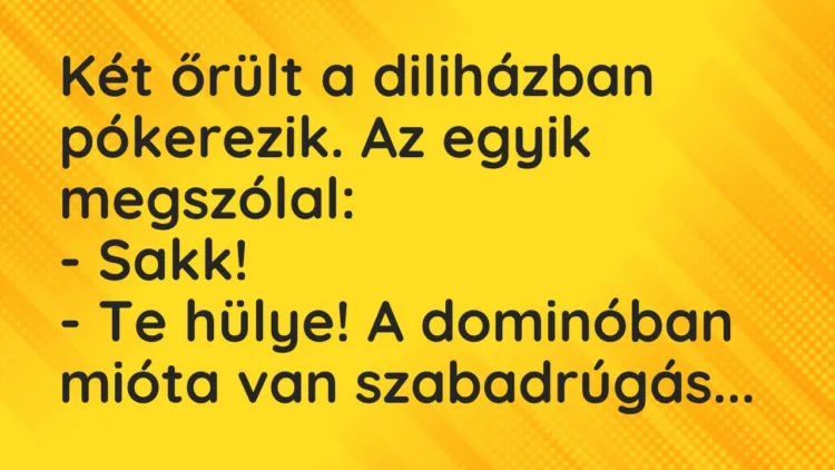 Vicc: Két őrült a diliházban pókerezik. Az egyik megszólal: -… Vicc: Két őrült a diliházban pókerezik. Az egyik megszólal: -…