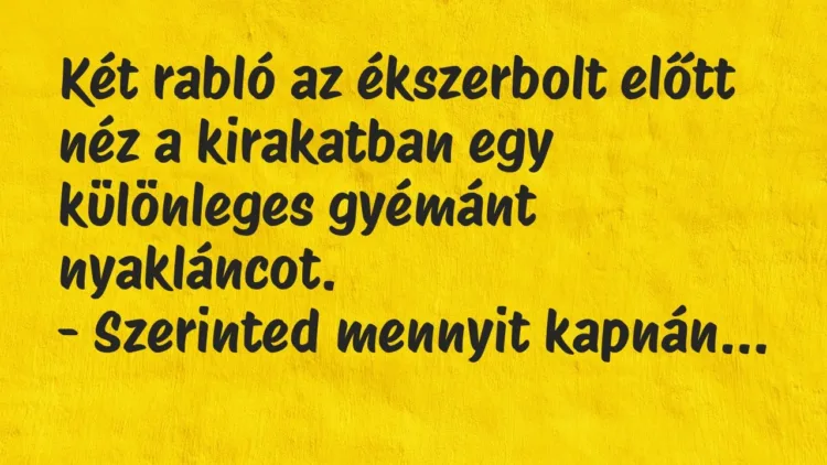 Vicc: Két rabló az ékszerbolt előtt néz a kirakatban egy különleges gyémánt… Vicc: Két rabló az ékszerbolt előtt néz a kirakatban egy különleges gyémánt…