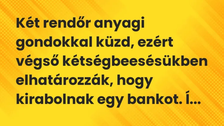 Vicc: Két rendőr anyagi gondokkal küzd, ezért végső kétségbeesésükben… Vicc: Két rendőr anyagi gondokkal küzd, ezért végső kétségbeesésükben…